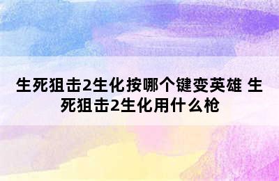 生死狙击2生化按哪个键变英雄 生死狙击2生化用什么枪